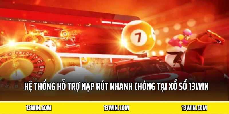 Hệ thống hỗ trợ nạp rút nhanh chóng tại xổ số 13WIN