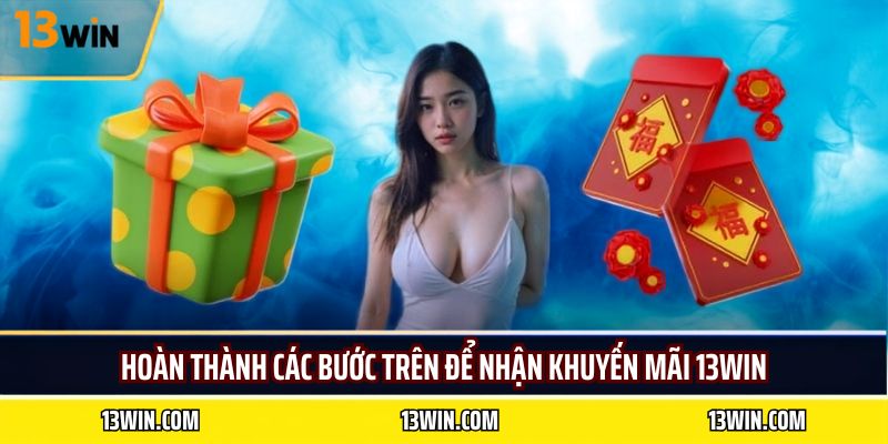 Hoàn thành các bước trên để nhận khuyến mãi 13WIN