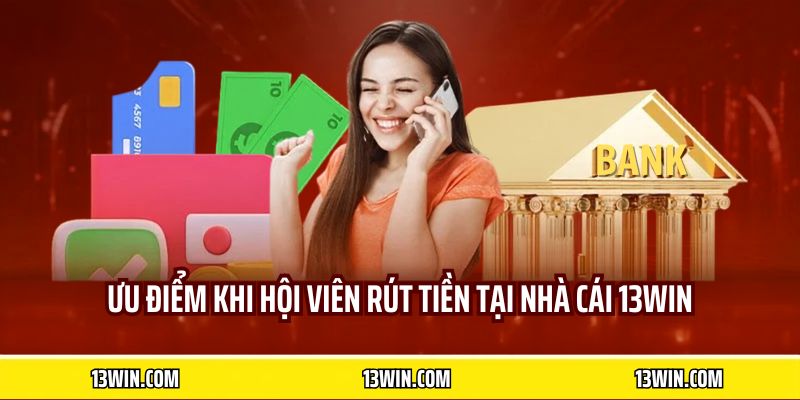 Ưu điểm khi hội viên rút tiền tại nhà cái 13WIN