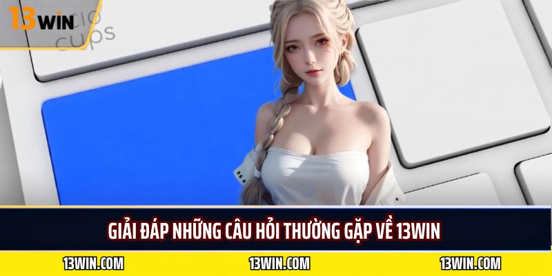 Giải Đáp Những Câu Hỏi Thường Gặp Về 13WIN